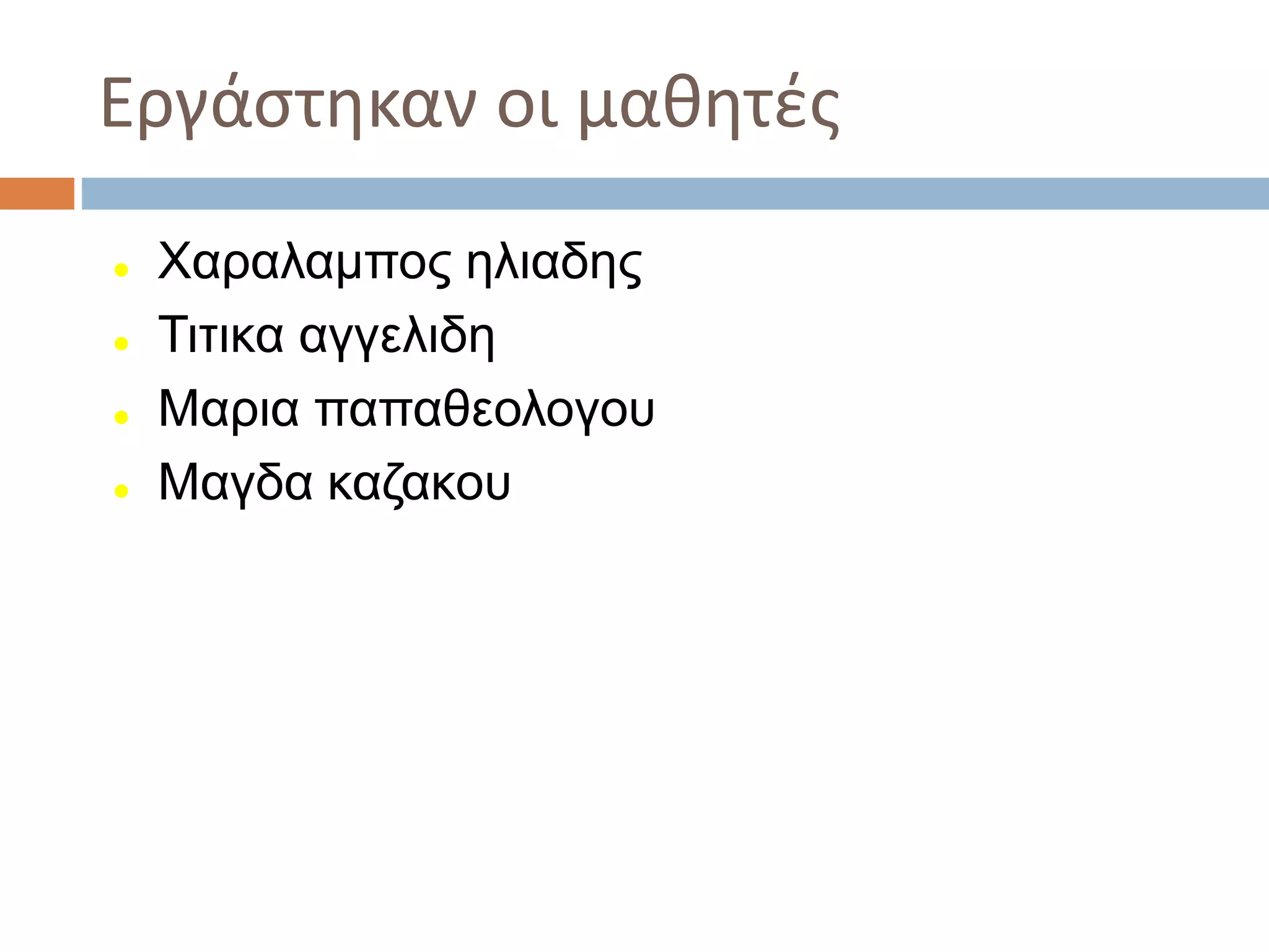 Εργάστηκαν οι μαθητές
 Χαραλαμπος ηλιαδης
 Τιτικα αγγελιδη
 Μαρια παπαθεολογου
 Μαγδα καζακου
 