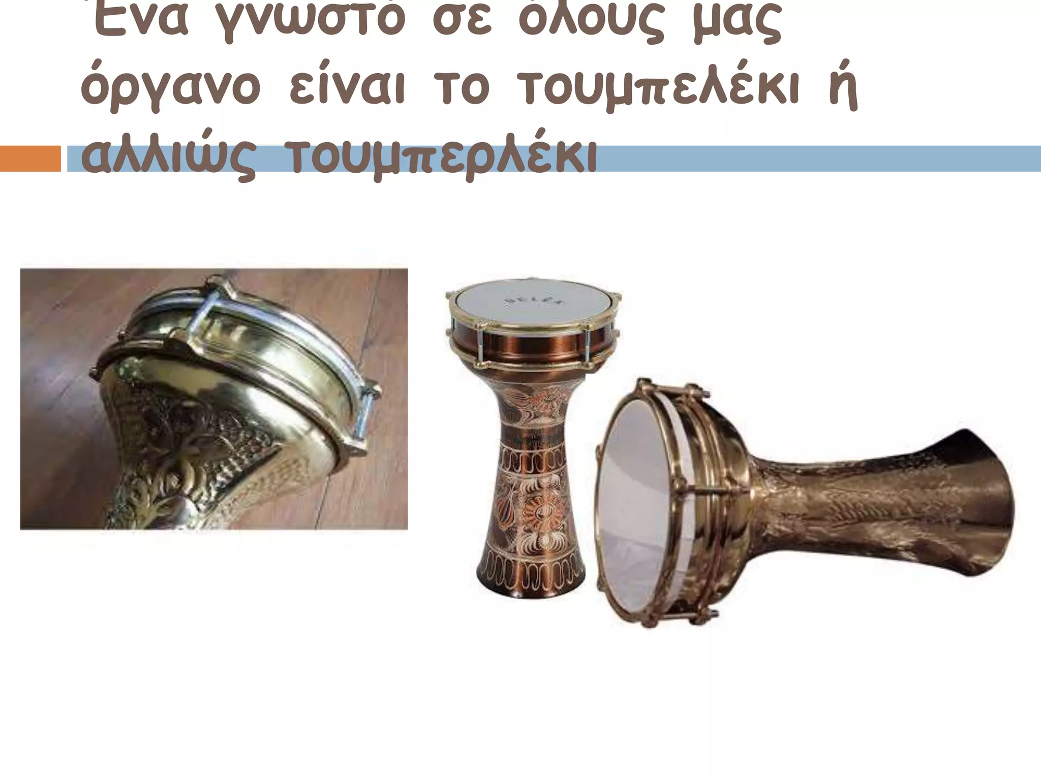 Ένα γνωστό σε όλους μας
όργανο είναι το τουμπελέκι ή
αλλιώς τουμπερλέκι
 