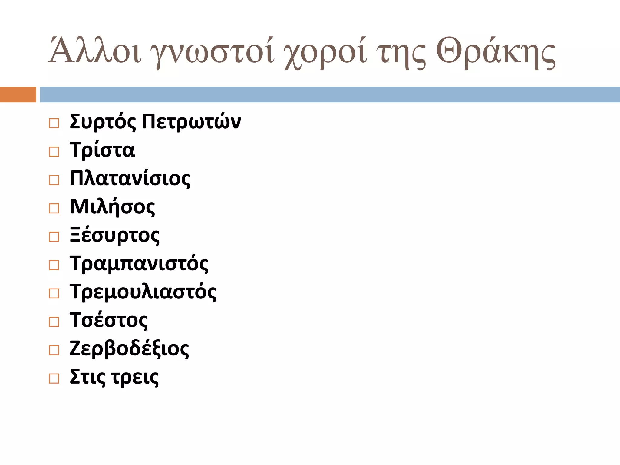Άλλοι γνωστοί χοροί της Θράκης
 Συρτός Πετρωτών
 Τρίστα
 Πλατανίσιος
 Μιλήσος
 Ξέσυρτος
 Τραμπανιστός
 Τρεμουλιαστός
 Τσέστος
 Ζερβοδέξιος
 Στις τρεις
 