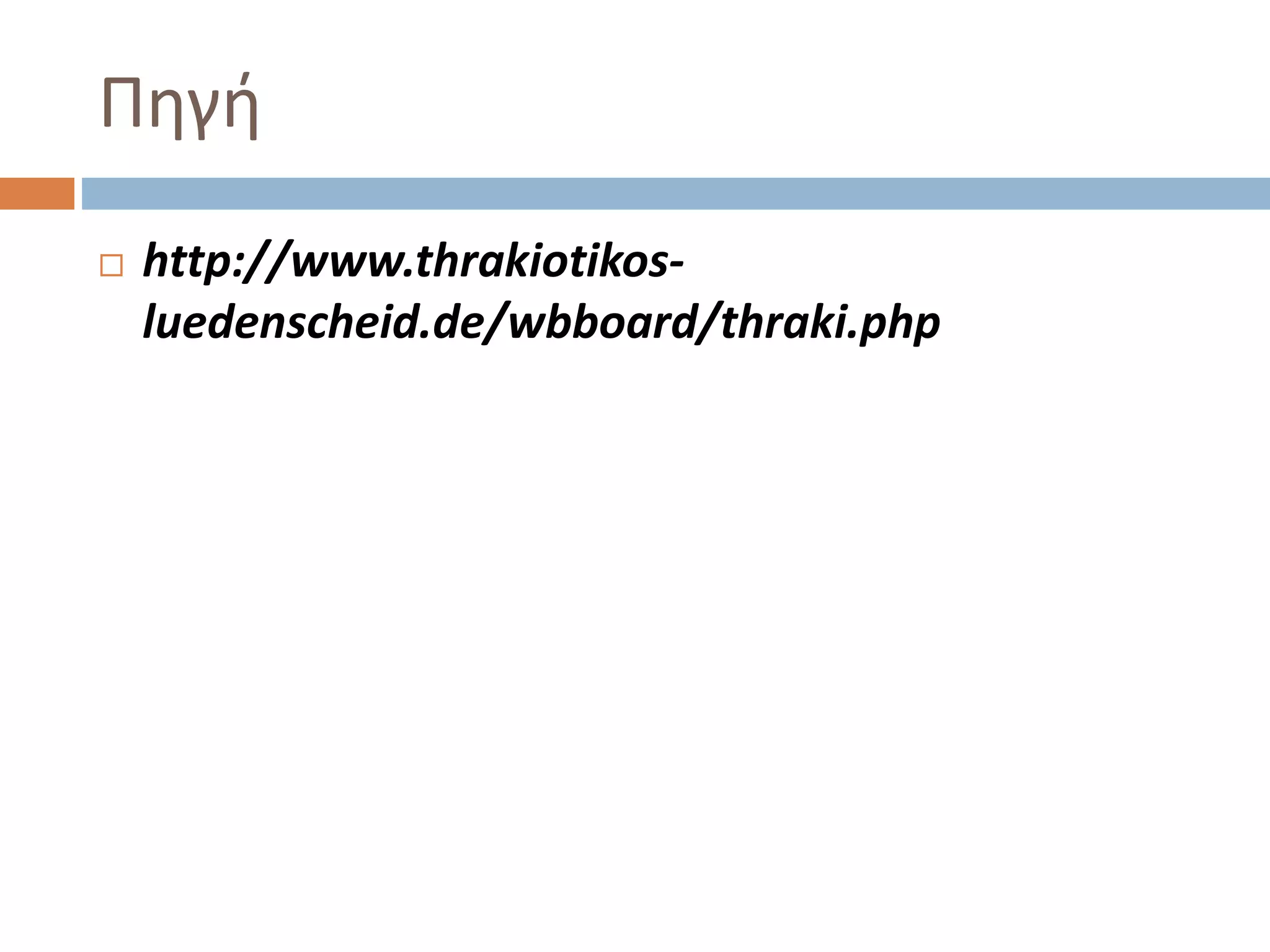 Πηγή
 http://www.thrakiotikos-
luedenscheid.de/wbboard/thraki.php
 