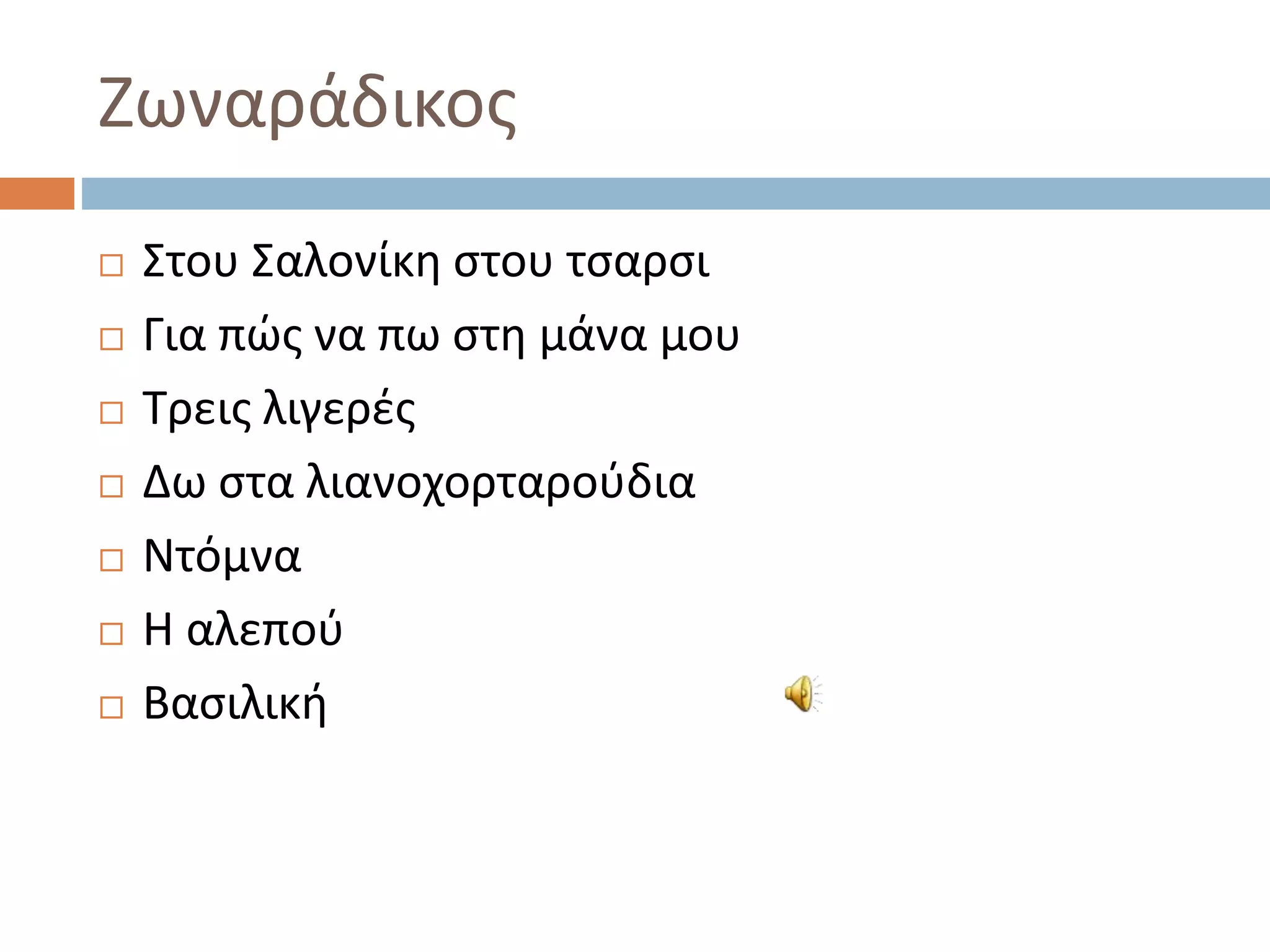 Ζωναράδικος
 Στου Σαλονίκη στου τσαρσι
 Για πώς να πω στη μάνα μου
 Τρεις λιγερές
 Δω στα λιανοχορταρούδια
 Ντόμνα
 Η αλεπού
 Βασιλική
 