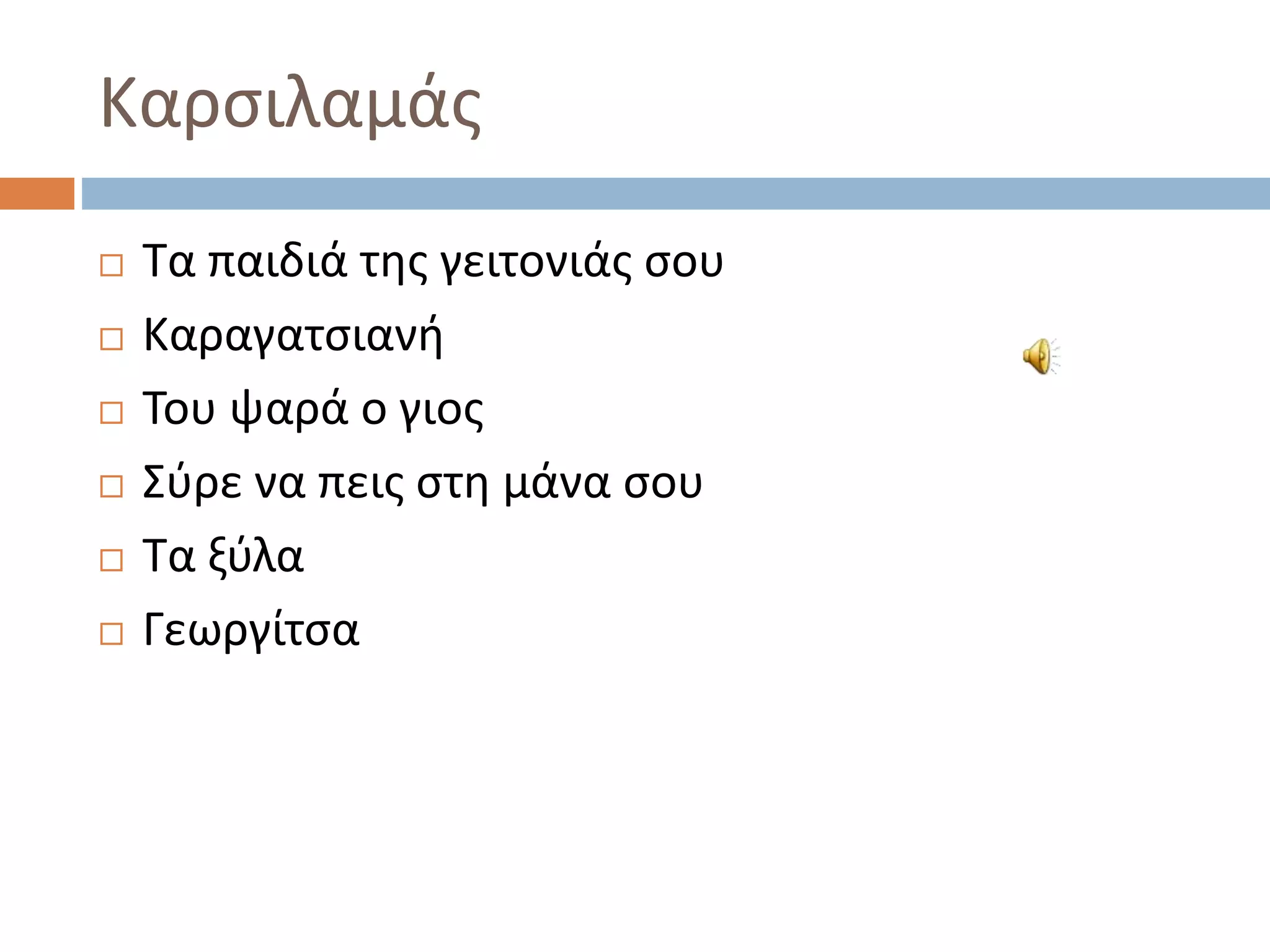 Καρσιλαμάς
 Τα παιδιά της γειτονιάς σου
 Καραγατσιανή
 Του ψαρά ο γιος
 Σύρε να πεις στη μάνα σου
 Τα ξύλα
 Γεωργίτσα
 