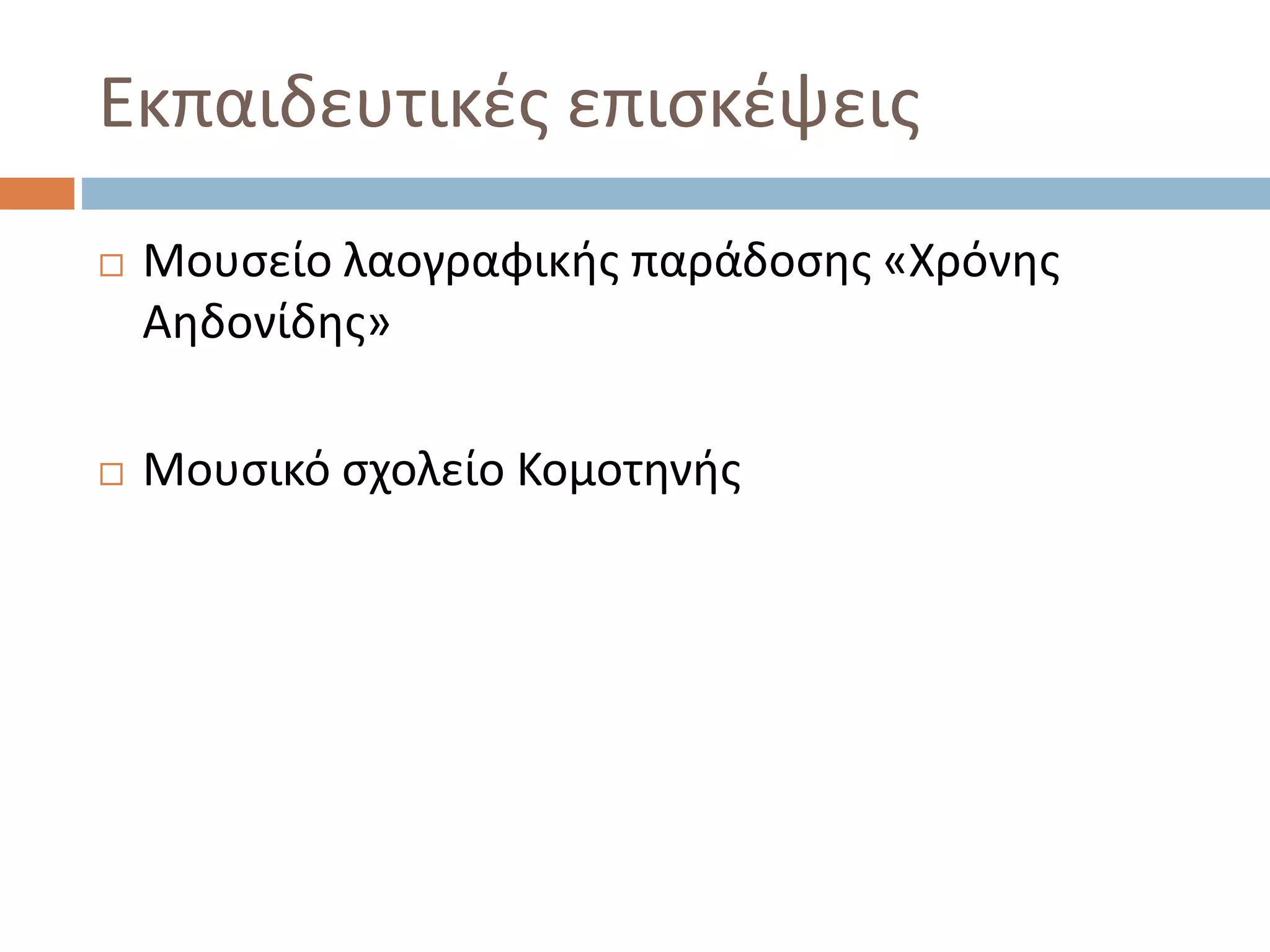 Εκπαιδευτικές επισκέψεις
 Μουσείο λαογραφικής παράδοσης «Χρόνης
Αηδονίδης»
 Μουσικό σχολείο Κομοτηνής
 