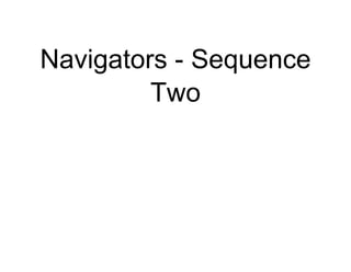 Navigators - Sequence
Two
 