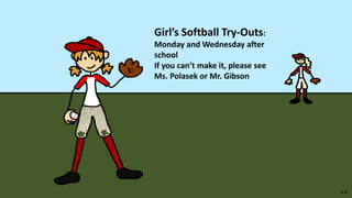 Girl’s Softball Try-Outs:
Monday and Wednesday after
school
If you can’t make it, please see
Ms. Polasek or Mr. Gibson
 