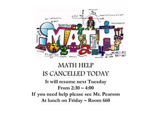 MATH HELP
IS CANCELLED TODAY
It will resume next Tuesday
From 2:30 – 4:00
If you need help please see Mr. Pearson
At lunch on Friday – Room 660
 