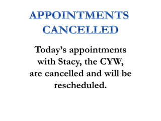 Today’s appointments
with Stacy, the CYW,
are cancelled and will be
rescheduled.
 