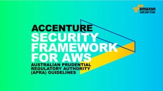 SECURITY
FRAMEWORK
FOR AWSAUSTRALIAN PRUDENTIAL
REGULATORY AUTHORITY
(APRA) GUIDELINES
ACCENTURE
 
