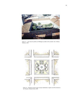 41
Figura 15 – Vista aérea do prédio da Alfândega da cidade de Rio Grande. Foto: Adriana
Monteiro, 2000.
Figura 16 – Perspectiva aérea do tipo de praça implantada na região sul do Rio Grande do
Sul. Desenho: Eduardo Rocha, 2000.
 