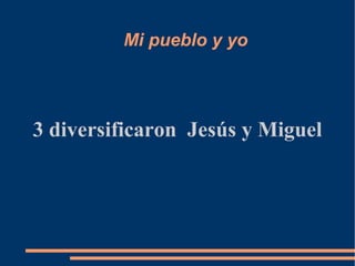 Mi pueblo y yo 3 diversificaron  Jesús y Miguel 