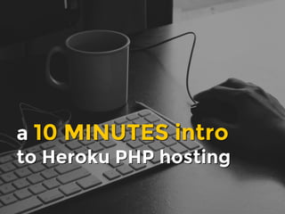 a 10 MINUTES intro
to Heroku PHP hosting
a 10 MINUTES intro
to Heroku PHP hosting
 