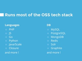 Languages
○ PHP
○ JS
○ Go
○ Python
○ Java/Scale
○ Closure
and more !
Runs most of the OSS tech stack
DB
○ MySQL
○ PostgreSQL
○ MongoDB
○ Redis
○ Solr
○ Graphite
and more !
 