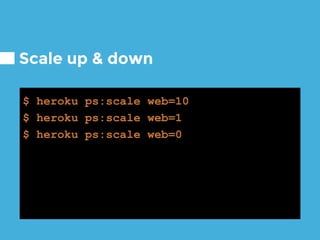 Scale up & down
$ heroku ps:scale web=10
$ heroku ps:scale web=1
$ heroku ps:scale web=0
 