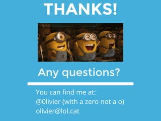 THANKS!
Any questions?
You can find me at:
@0livier (with a zero not a o)
olivier@lol.cat
 