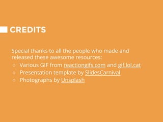 CREDITS
Special thanks to all the people who made and
released these awesome resources:
○ Various GIF from reactiongifs.com and gif.lol.cat
○ Presentation template by SlidesCarnival
○ Photographs by Unsplash
 