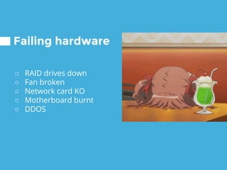 Failing hardware
○ RAID drives down
○ Fan broken
○ Network card KO
○ Motherboard burnt
○ DDOS
 
