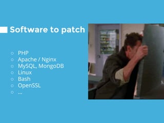 Software to patch
○ PHP
○ Apache / Nginx
○ MySQL, MongoDB
○ Linux
○ Bash
○ OpenSSL
○ ...
 