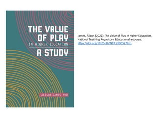 James, Alison (2022): The Value of Play in Higher Education.
National Teaching Repository. Educational resource.
https://doi.org/10.25416/NTR.20905276.v1
 