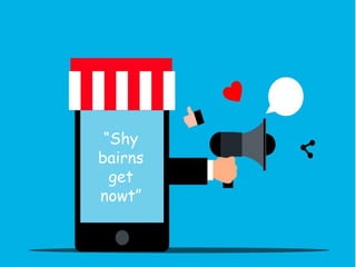 “Shy
bairns
get
nowt”
 