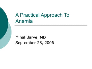 A Practical Approach To
Anemia
Minal Barve, MD
September 28, 2006
 