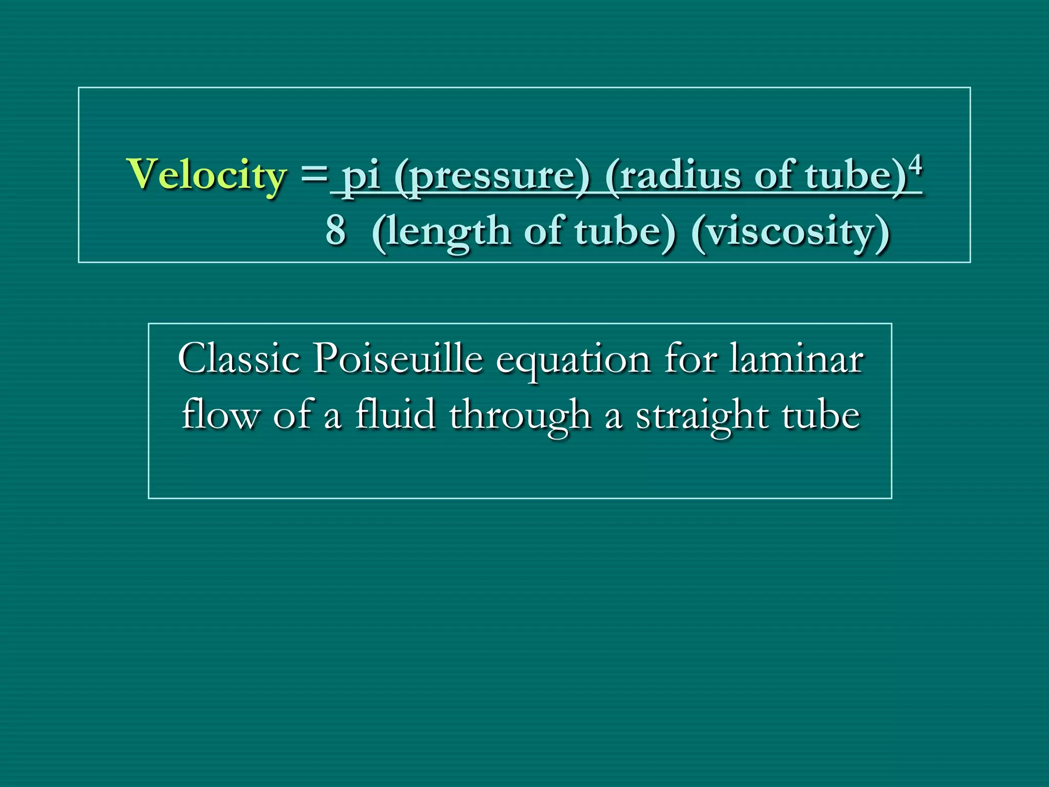 Velocity = pi (pressure) (radius of tube)4
          8 (length of tube) (viscosity)

  Classic Poiseuille equation for laminar
  flow of a fluid through a straight tube
 