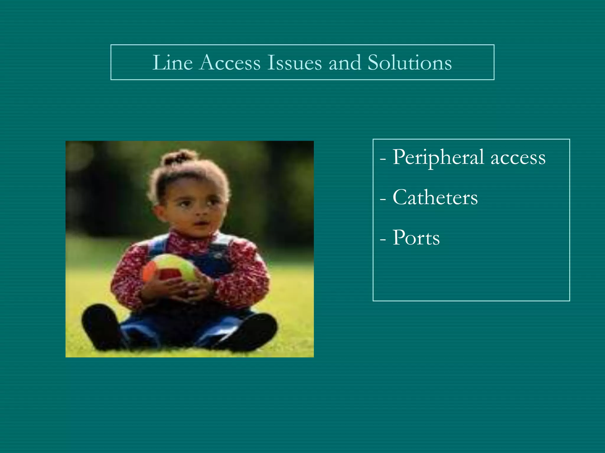 Line Access Issues and Solutions



                        - Peripheral access
                        - Catheters
                        - Ports
 