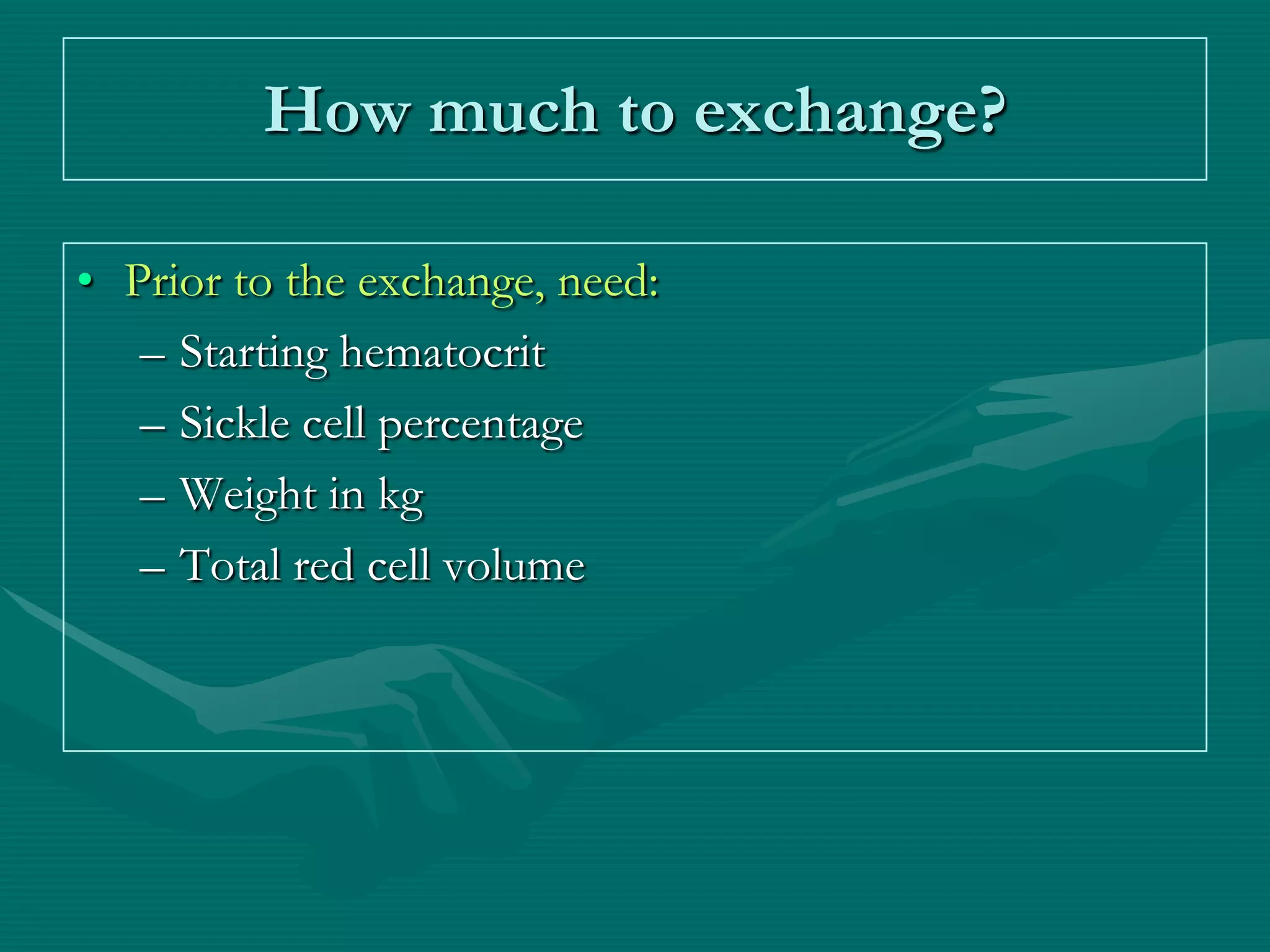 How much to exchange?

• Prior to the exchange, need:
   – Starting hematocrit
   – Sickle cell percentage
   – Weight in kg
   – Total red cell volume
 