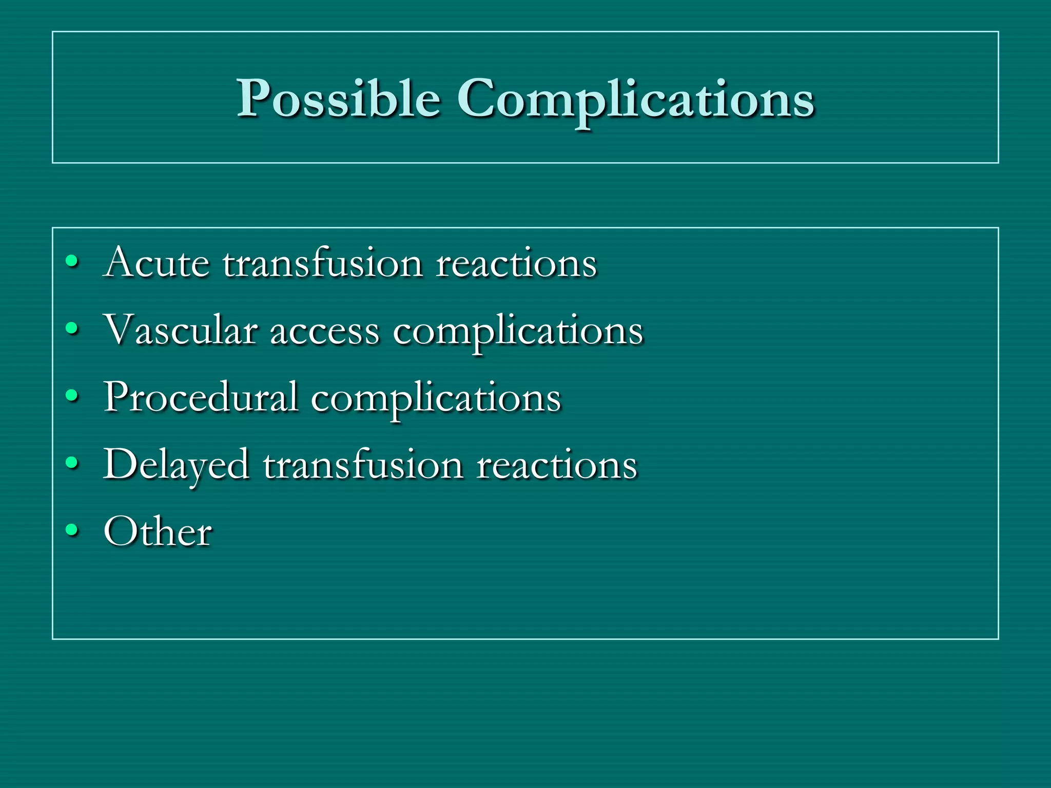 Possible Complications

•   Acute transfusion reactions
•   Vascular access complications
•   Procedural complications
•   Delayed transfusion reactions
•   Other
 
