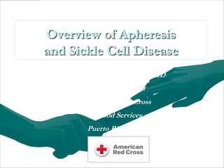 Overview of Apheresis
and Sickle Cell Disease
    Raúl H. Morales-Borges, MD
         Medical Director
       American Red Cross
          Blood Services
        Puerto Rico Region
 