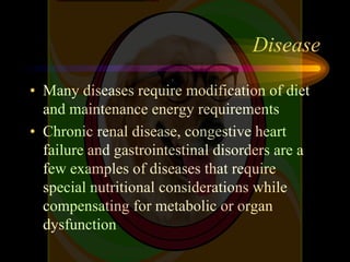 Disease
• Many diseases require modification of diet
and maintenance energy requirements
• Chronic renal disease, congesti...
