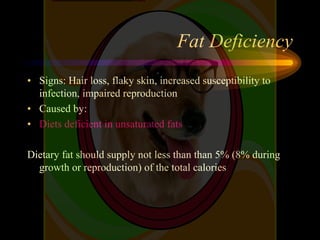 Fat Deficiency
• Signs: Hair loss, flaky skin, increased susceptibility to
infection, impaired reproduction
• Caused by:
•...