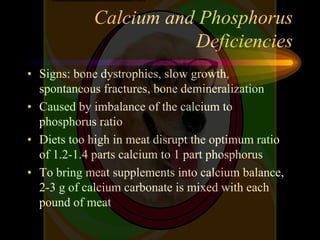 Calcium and Phosphorus
Deficiencies
• Signs: bone dystrophies, slow growth,
spontaneous fractures, bone demineralization
•...