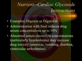 Nutrient--Cardiac Glycoside
Interactions
• Examples: Digoxin or Digitoxin
• Administration with food reduces drug
serum co...
