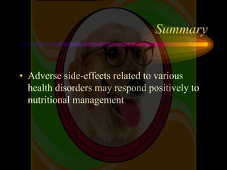 Summary
• Adverse side-effects related to various
health disorders may respond positively to
nutritional management
 