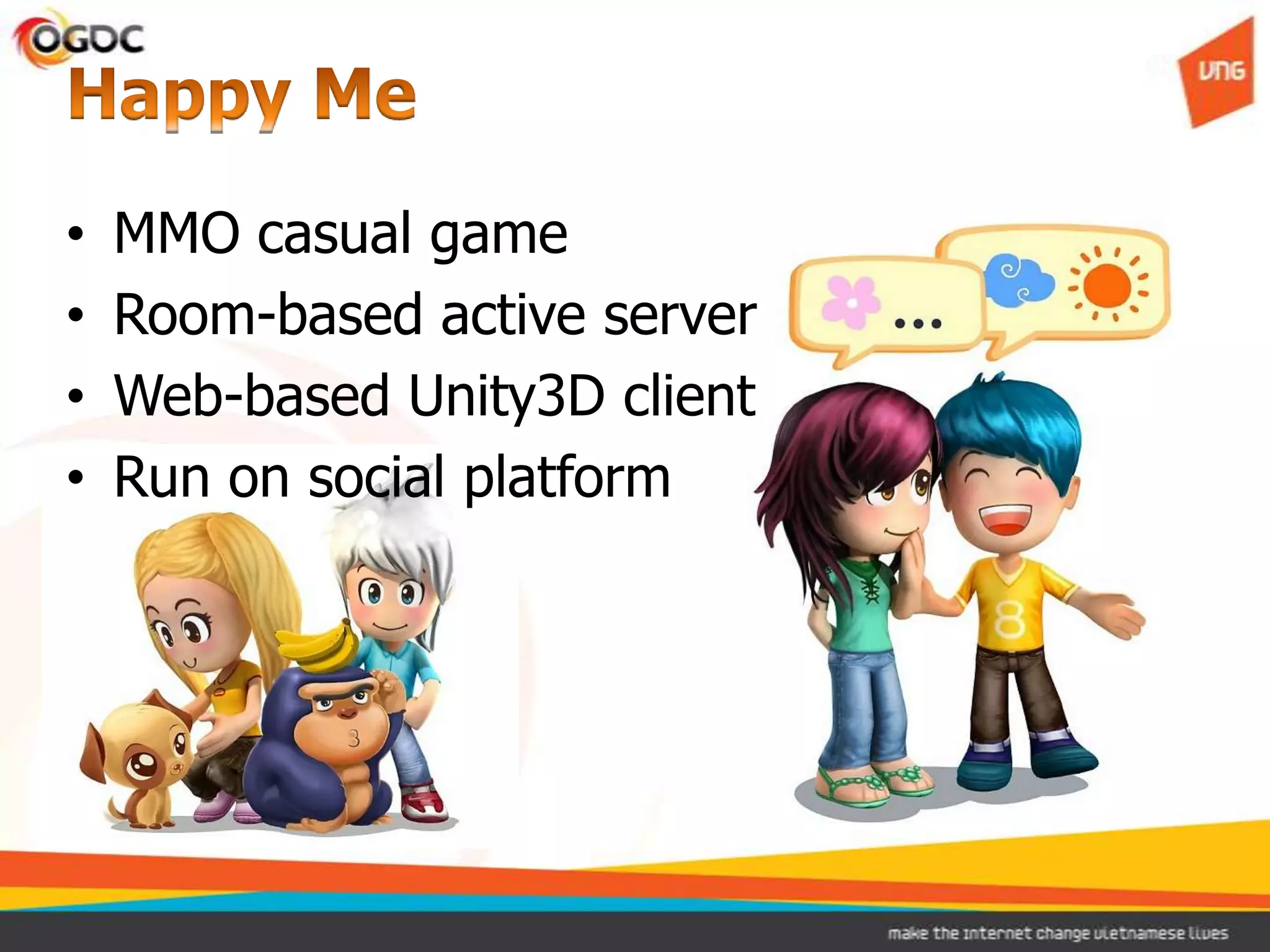•   MMO casual game
•   Room-based active server
•   Web-based Unity3D client
•   Run on social platform
 