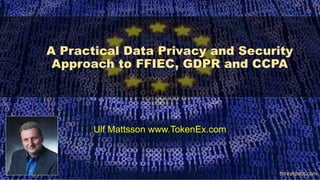 1
Ulf Mattsson www.TokenEx.com
A Practical Data Privacy and Security
Approach to FFIEC, GDPR and CCPA
threatpost.com
 