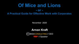 Of Mice and Lions
- or -
A Practical Guide for Effective Work with Corporates
Arnon Kraft
November 2020
// Speaker
// CEOBIG4CONSULTING
 