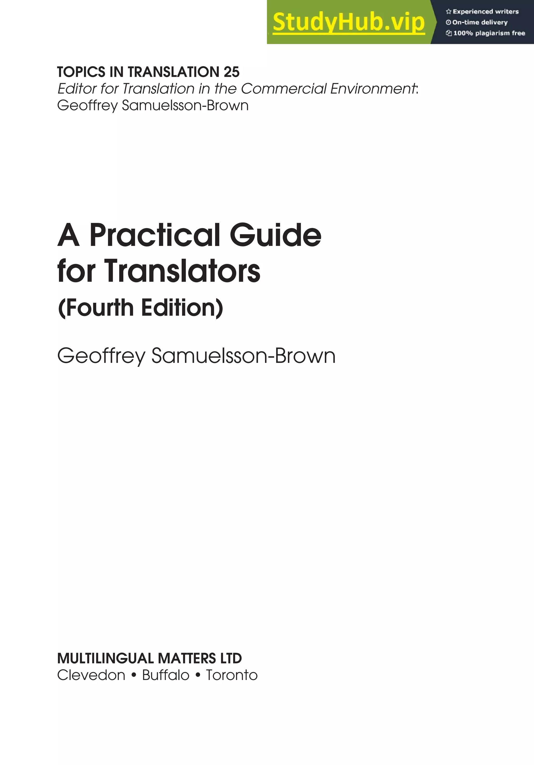 TOPICS IN TRANSLATION 25
Editor for Translation in the Commercial Environment:
Geoffrey Samuelsson-Brown
A Practical Guide
for Translators
(Fourth Edition)
Geoffrey Samuelsson-Brown
MULTILINGUAL MATTERS LTD
Clevedon • Buffalo • Toronto
 