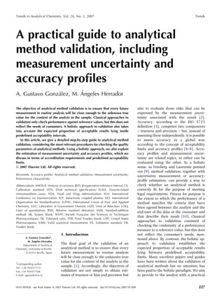 Trends in Analytical Chemistry, Vol. 26, No. 3, 2007                                                                                            Trends




A practical guide to analytical
method validation, including
measurement uncertainty and
accuracy proﬁles
               ´        ´
A. Gustavo Gonzalez, M. Angeles Herrador

The objective of analytical method validation is to ensure that every future                              also to evaluate those risks that can be
measurement in routine analysis will be close enough to the unknown true                                  expressed by the measurement uncer-
value for the content of the analyte in the sample. Classical approaches to                               tainty associated with the result [2].
validation only check performance against reference values, but this does not                             Accuracy, according to the ISO 5725
reﬂect the needs of consumers. A holistic approach to validation also takes                               deﬁnition [3], comprises two components
into account the expected proportion of acceptable results lying inside                                   – trueness and precision – but, instead of
predeﬁned acceptability intervals.                                                                        assessing these independently, it is possible
   In this article, we give a detailed step-by-step guide to analytical method                            to assess accuracy in a global way
validation, considering the most relevant procedures for checking the quality                             according to the concept of acceptability
parameters of analytical methods. Using a holistic approach, we also explain                              limits and accuracy proﬁles [4–8]. Accu-
the estimation of measurement uncertainty and accuracy proﬁles, which we                                  racy proﬁles and measurement uncer-
discuss in terms of accreditation requirements and predeﬁned acceptability                                tainty are related topics, so either can be
limits.                                                                                                   evaluated using the other. In a holistic
ª 2007 Elsevier Ltd. All rights reserved.                                                                 sense, as Feinberg and Laurentie pointed
                                                                                                          out [9], method validation, together with
Keywords: Accuracy profile; Analytical method validation; Measurement uncertainty;
                                                                                                          uncertainty measurement or accuracy-
Performance characteristic
                                                                                                          proﬁle estimation, can provide a way to
Abbreviations: ANOVA, Analysis of variance; bETI, b-expectation tolerance interval; CS,                   check whether an analytical method is
Calibration standard; DTS, Draft technical specification; ELISA, Enzyme-linked                            correctly ﬁt for the purpose of meeting
immunosorbent assay; FDA, Food and Drug Administration; ICH, International                                legal requirements. Fitness for purpose is
Conference on Harmonization; ICP, Inductively coupled plasma; ISO, International                          the extent to which the performance of a
Organization for Standardization; IUPAC, International Union of Pure and Applied                          method matches the criteria that have
Chemistry; LGC, Laboratory of Government Chemist; LOD, Limit of detection; LOQ,                           been agreed between the analyst and the
Limit of quantitation; RSD, Relative standard deviation; SAM, Standard-addition
                                                                                                          end-user of the data or the consumer and
                                          ´
method; SB, System blank; SFSTP, Societe Francaise des Sciences et Techniques
                                                  ¸
                                                                                                          that describe their needs [10]. Classical
Pharmaceutiques; TR, Tolerated ratio; TYB, Total Youden blank; USP, United States
Pharmacopoeia; VAM, Valid analytical measurement; VS, Validation standard; YB,
                                                                                                          approaches to validation consisted of
Youden blank.                                                                                             checking the conformity of a performance
                                                                                                          measure to a reference value, but this does
                                      1. Introduction                                                     not reﬂect the consumerÕs needs, men-
                          ´
       A. Gustavo Gonzalez*,
             ´
                                                                                                          tioned above. By contrast, the holistic ap-
         M. Angeles Herrador
     Department of Analytical
                                      The ﬁnal goal of the validation of an                               proach to validation establishes the
Chemistry, University of Seville,     analytical method is to ensure that every                           expected proportion of acceptable results
        E-41012 Seville, Spain        future measurement in routine analysis                              lying between predeﬁned acceptability
                                      will be close enough to the unknown true                            limits. Many excellent papers and guides
*
                                      value for the content of the analyte in the                         have been written about the validation of
 Corresponding author.
Tel.: +34 954557173;
                                      sample. [1]. Accordingly, the objectives of                         analytical methods but no attention has
Fax: +34 954557168;                   validation are not simply to obtain esti-                           been paid to the holistic paradigm. We aim
E-mail: agonzale@us.es                mates of trueness or bias and precision but                         to provide to the analyst with a practical


0165-9936/$ - see front matter ª 2007 Elsevier Ltd. All rights reserved. doi:10.1016/j.trac.2007.01.009                                           227
 