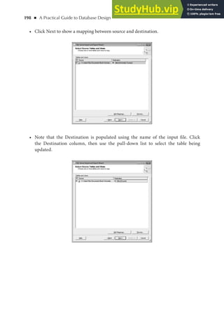 198 ◾ A Practical Guide to Database Design
• Click Next to show a mapping between source and destination.
• Note that the Destination is populated using the name of the input file. Click
the Destination column, then use the pull-down list to select the table being
updated.
 