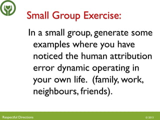 Small Group Exercise:
In a small group, generate some
examples where you have
noticed the human attribution
error dynamic ...
