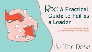 A Practical
Guide to Fail as
a Leader
Thirty-something pills to lead
your team straight into the abyss
Rx:
 