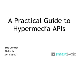 A Practical Guide to
    Hypermedia APIs

Eric Oestrich
Philly.rb
2013-03-12
 