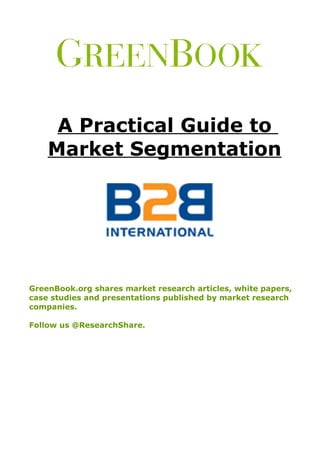 A Practical Guide to
    Market Segmentation




GreenBook.org shares market research articles, white papers,
case studies and presentations published by market research
companies.

Follow us @ResearchShare.
 