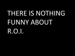 THERE IS NOTHING FUNNY ABOUT R.O.I.<br />3<br />