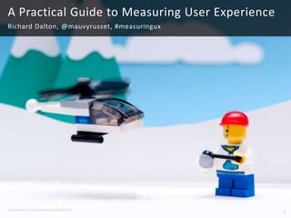 1 A Practical Guide to Measuring User Experience Richard Dalton, @mauvyrusset, #measuringux http://www.flickr.com/photos/kwl/5282931021 