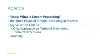 Agenda
• Recap:  What  is  Stream  Processing?
• The  Three  Pillars  of  Stream  Processing  in  Practice
• Key  Selection  Criteria
• Organizational/Non-Technical  Dimensions
• Technical  Dimensions
• Summary
 