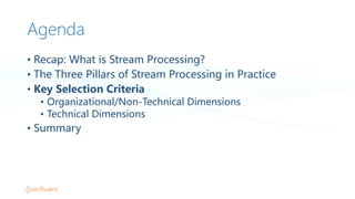 Agenda
• Recap:  What  is  Stream  Processing?
• The  Three  Pillars  of  Stream  Processing  in  Practice
• Key  Selection  Criteria
• Organizational/Non-Technical  Dimensions
• Technical  Dimensions
• Summary
 