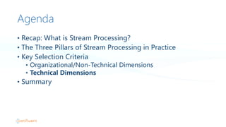 Agenda
• Recap:  What  is  Stream  Processing?
• The  Three  Pillars  of  Stream  Processing  in  Practice
• Key  Selection  Criteria
• Organizational/Non-Technical  Dimensions
• Technical  Dimensions
• Summary
 