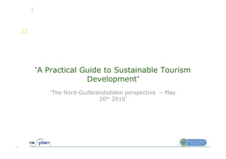 ‘A Practical Guide to Sustainable Tourism
              Development’
   ‘The Nord-Gudbrandsdalen perspective – May
                   20th 2010’
 